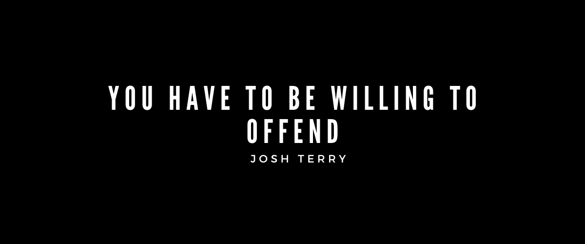 YOU HAVE TO BE WILLING TO OFFEND
